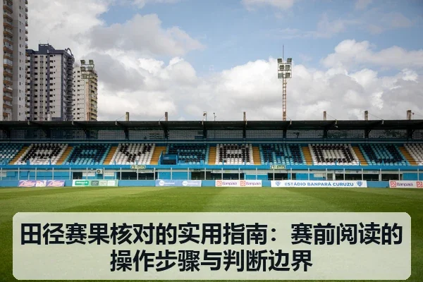 田径赛果核对的实用指南：赛前阅读的操作步骤与判断边界